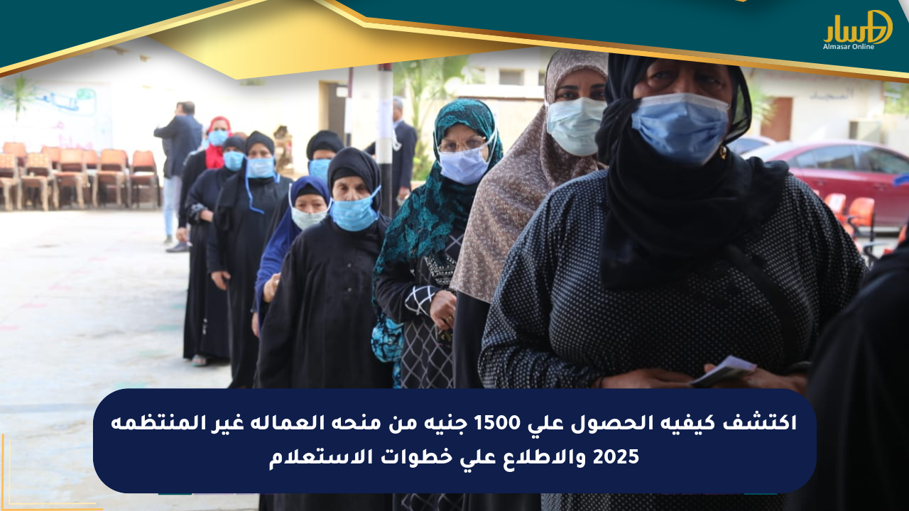 اكتشف كيفية الحصول على 1500 جنيه من منحة العمالة غير المنتظمة 2025 والاطلاع على خطوات الاستعلام